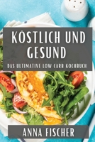 Köstlich und Gesund: Das Ultimative Low Carb Kochbuch (German Edition) 1835595197 Book Cover