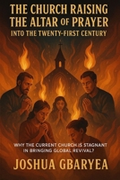 "The Church Raising the Altar of Prayer into the Twenty First Century": “Why the Current Church is stagnant in bringing Global Revival? B0FHQTDTBN Book Cover