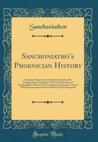 Sanchoniatho's Phoenician History: Translated From The First Book Of Eusebius De Praeparatione Evangelica: With A Continuation Of Sanchoniatho's History By Eratosthenes Cyrenaeus's Canon 1170994628 Book Cover