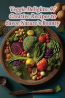 Veggie Delights: 97 Creative Recipes to Savor Nature's Bounty B0CDYZ82NZ Book Cover
