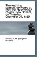 Thanksgiving Sermon, Delivered at the First Presbyterian Church, New Orleans, on Thursday, December 29, 1860 1113308141 Book Cover