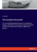 The Complete Housewife: Or, accomplished gentlewoman's companion - being a collection of upwards of seven hundred of the most approved receipts. Eighteenth Edition 3348104181 Book Cover