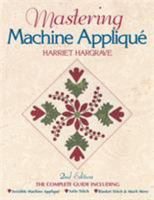 Mastering Machine Applique: The Complete Guide Including Invisible Machine Applique, Satin Stitch, Blanket Stitch and Much More 157120136X Book Cover