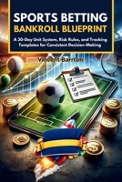 Sports Betting Bankroll Blueprint: A 30-Day Unit System, Risk Rules, and Tracking Templates for Consistent Decision-Making B0H34CKWB7 Book Cover