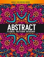 Abstract Pattern Adult Coloring Book: The Ultimate Hand-Drawn Abstract Floral Designs for Stress Relief and Relaxation, Happiness and Pleasure (Stress Relieving Books) B08HPPV5T2 Book Cover