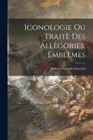 Iconologie ou Traitè des Allègories, Emblèmes 1017330174 Book Cover