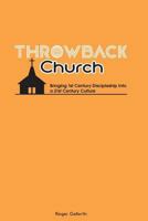 Throwback Church: Bringing 1st Century Discipleship Into 21st Century Culture 1482058324 Book Cover