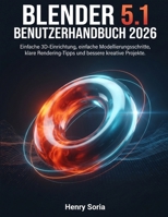 Blender 5.1 Benutzerhandbuch 2026: Einfache 3D-Einrichtung, einfache Modellierungsschritte, klare Rendering-Tipps und bessere kreative Projekte (German Edition) B0H87Q39MP Book Cover
