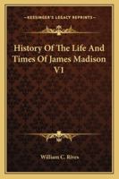History of the Life and Times of James Madison; Volume 1 1378623118 Book Cover