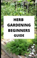 Herb Gardening Beginners Guide: A Gardener's Guide to Growing, Using and Enjoying Herbs Organically B089M2J5G3 Book Cover