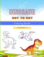 Wild Dinosaur Dot To Dot Coloring Book For Kids Ages 4 - 8: Dot To Dot, Coloring, And More For Ages 4-8 Dinosaur Theme Activity Book Connect The Dots B0915HG3HL Book Cover