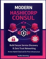 Modern HashiCorp Consul: Build Secure Service Discovery & Zero-Trust Networking Across Hybrid Cloud and On-Prem Infrastructure B0GKWYTNR2 Book Cover