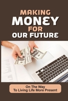 Making Money For Our Future: On The Way To Living Life More Present: Life-Affirming Stories null Book Cover
