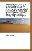 A Descriptive Catalogue of the Indian Deep-Sea Fishes in the Indian Museum: Being a Revised Account 1018312072 Book Cover
