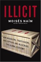 Illicit: How Smugglers, Traffickers, and Copycats are Hijacking the Global Economy 1400078849 Book Cover