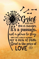 Grief Never Ends. But it Changes. It's A Passage, Not A Place To Stay. Grief Is Not A Sign Of Weakness, Nor A Lack Of Faith. Grief Is The Price Of Love.: Healing Gift Journal For Bereavement Recovery 1660867711 Book Cover