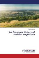 An Economic History of Socialist Yugoslavia 3659579750 Book Cover