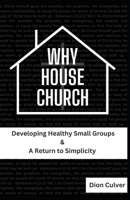 Why House Church: Developing Healthy Small Groups & A Return to Simplicity B0CK412QPL Book Cover
