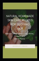 NATURAL HOMEMADE SKIN CARE RECIPES FOR GLOWING SKIN: Nаturаl DIY Prоjесtѕ Uѕіng Hеrbѕ, Flowers аnd Other Plants B08F6CG7BK Book Cover