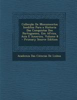 Collecção De Monumentos Ineditos Para a Historia Das Conquistas Dos Portuguezes, Em Africa, Asia E America, Volume 8 1287970095 Book Cover