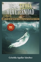 DE LA TIERRA A LA ETERNIDAD: El Camino desde la Pérdida, el Duelo, hasta la Aceptación B0CFCXVPX3 Book Cover