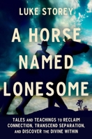 A Horse Named Lonesome: Tales and Teachings for Spiritual Transformation and Healing the Wounds of Separation 1538772612 Book Cover