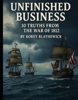 Unfinished Business: 10 Truths from the War of 1812 (Battles That Changed the World) B0FH6LFCM6 Book Cover