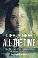 Life Is New All the Time: How to Seize Life's Opportunities by Navigating Change 1490788727 Book Cover