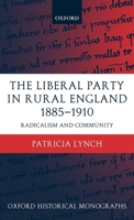 The Liberal Party in Rural England 1885-1910: Radicalism and Community (Oxford Historical Monographs) 0199256217 Book Cover