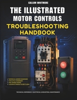 The Illustrated Motor Controls Troubleshooting Handbook: Step-by-Step Diagrams and Real-World Repair Scenarios B0H9B49CZK Book Cover
