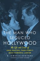 The Man Who Seduced Hollywood: The Life and Loves of Greg Bautzer, Tinseltown's Most Powerful Lawyer 1613745796 Book Cover