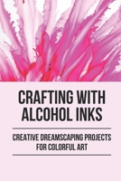 Crafting With Alcohol Inks: Creative Dreamscaping Projects For Colorful Art: Alcohol Ink Art Tutorial B096TTDQ3D Book Cover