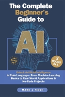 The Complete Beginner's Guide to AI: Unlock Artificial Intelligence in Plain Language - From Machine Learning Basics to Real-World Applications & No-Code Projects B0F32GGCXK Book Cover