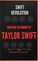 SWIFT REVOLUTION: UNVEILING THE JOURNEY OF TAYLOR SWIFT (Tales of Epic Personalities) B0CW27YZ16 Book Cover