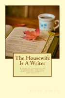 The Housewife Is A Writer: A year of thoughts on homemaking, writing, spirituality, sobriety, and society 1979038899 Book Cover