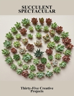 Succulent Spectacular: Thirty-Five Creative Projects B0FSKBG9JB Book Cover