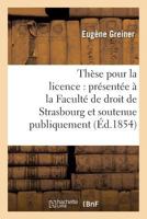 Tha]se Pour La Licence: Pra(c)Senta(c)E a la Faculta(c) de Droit de Strasbourg Et Soutenue: Publiquement Le Samedi 16 Da(c)Cembre 1854, 2014472254 Book Cover