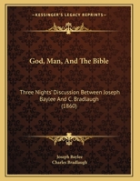 God, Man, And The Bible: Three Nights' Discussion Between Joseph Baylee And C. Bradlaugh 116691514X Book Cover