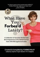 What Have You Forbes'd Lately?: A Collection of Success Stories from 36 Entrepreneurs who MANIFESTED Their DREAMS Against All Odds 1949873862 Book Cover