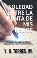 SOLEDAD ENTRE LA PUNTA MIS DEDOS.: UNA VERDAD QUE QUEDARA ESCRITA Y BRILLANDO PARA SIEMPRE EN TU INTERIOR. (Spanish Edition) B0FJZTHG1J Book Cover