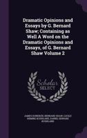 Dramatic Opinions and Essays by G. Bernard Shaw: Containing as Well a Word on the Dramatic Opinions and Essays, of G. Bernard Shaw, Volume 2 - Primary 9353800153 Book Cover