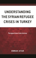 Understanding the Syrian Refugee Crises in Turkey: Perspectives from Actors 1666915769 Book Cover