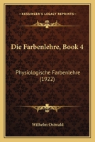 Die Farbenlehre, Book 4: Physiologische Farbenlehre (1922) 1161089225 Book Cover