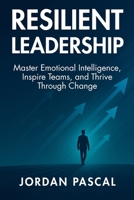 Resilient Leadership: Master Emotional Intelligence, Inspire Teams, and Thrive Through Change B0FQ2YLNCG Book Cover