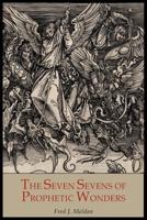 The Seven Sevens of Prophetic Wonders: A Text Book on Some of the Unfulfilled Prophecies of the Bible 1614272514 Book Cover