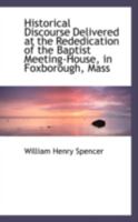 Historical Discourse: Delivered At The Rededication Of The Baptist Meeting House In Foxborough, Massachusetts, January 22, 1879 1104177269 Book Cover