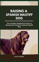RAISING A SPANISH MASTIFF DOG: The Complete Handbook On How To Raising And Caring For Spanish Mastiff Dog B0CSDSS6BQ Book Cover