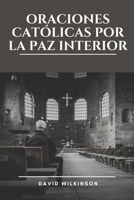 ORACIONES CATÓLICAS POR LA PAZ INTERIOR: Encontrar la serenidad en la presencia de Dios a través de oraciones devocionales, meditaciones y reflexiones ... la gracia y el perdón (Spanish Edition) B0DY68SYSR Book Cover