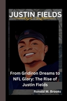 JUSTIN FIELDS: From Gridiron Dreams to NFL Glory: The Rise of Justin Fields B0CVN8LFRX Book Cover