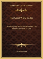 The Great White Lodge: Attaining Psychic Illumination And The Rosicrucian Code Of Life 1162856386 Book Cover